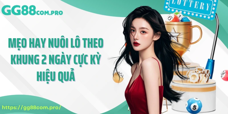 Mẹo hay nuôi lô theo khung 2 ngày cực kỳ hiệu quả